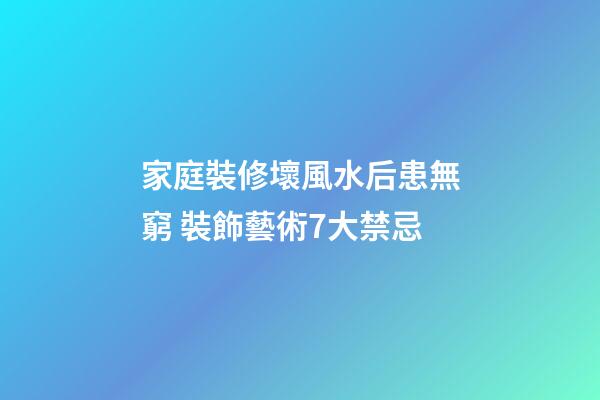 家庭裝修壞風水后患無窮 裝飾藝術7大禁忌
